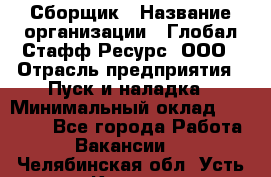 Сборщик › Название организации ­ Глобал Стафф Ресурс, ООО › Отрасль предприятия ­ Пуск и наладка › Минимальный оклад ­ 45 000 - Все города Работа » Вакансии   . Челябинская обл.,Усть-Катав г.